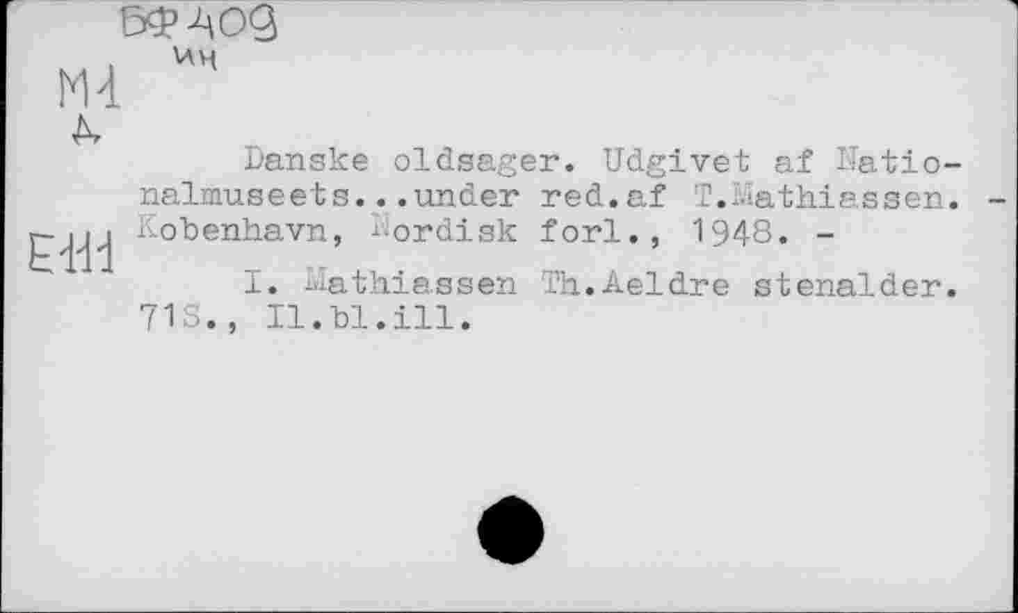 ﻿5ФАод
Md
д.
E-Hd
\AV<
Danske oldsager. Udgivet af Hatio-nalmuseets...under red.af T.ïdathiassen. Kobenhavn, i-ordisk forl., 1948. -
I. Mathiassen Th.Aeldre stenalder.
713., Il.bl.ill.